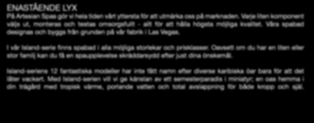 I vår Island-serie finns spabad i alla möjliga storlekar och prisklasser. Oavsett om du har en liten eller stor familj kan du få en spaupplevelse skräddarsydd efter just dina önskemål.