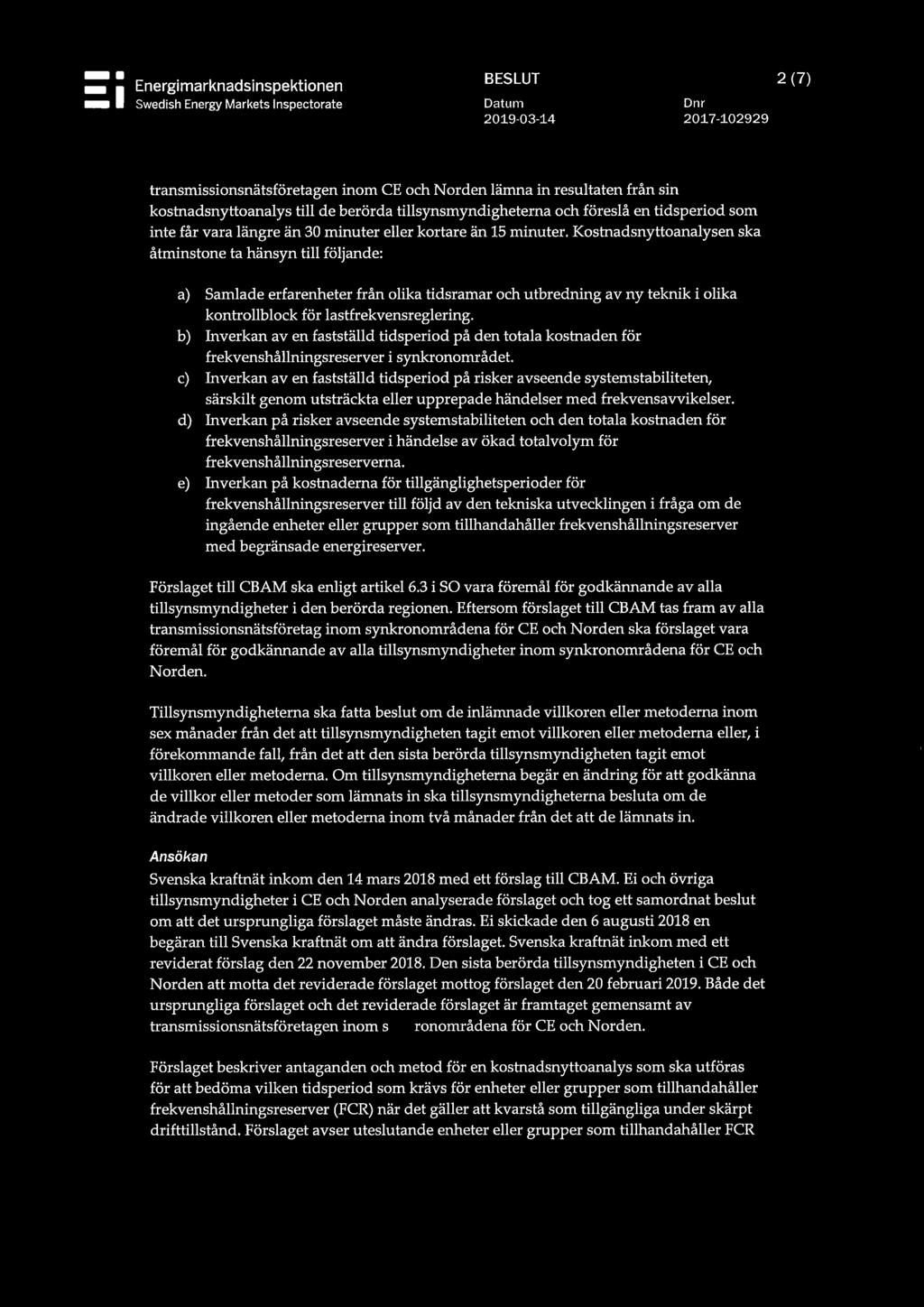 Kostnadsnyttoanalysen ska åtminstone ta hänsyn till följande: a) Samlade erfarenheter från olika tidsramar och utbredning av ny teknik i olika kontrollblock för lastfrekvensreglering.