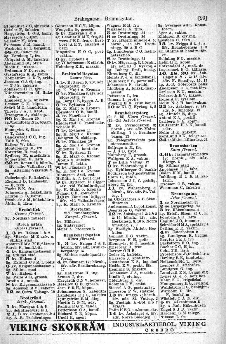 r' \. -, Brahegatan-Brunnsgatan.,Biomquist V,C, sj)lksk.öt;a Götanson H C V, köpm.. Wagner E.H, fru Geisler F, änkefru: i' Wengelin G, gros sh. Wijkander A, tj:m. Hreggström L O.S, kamr. I> kv.