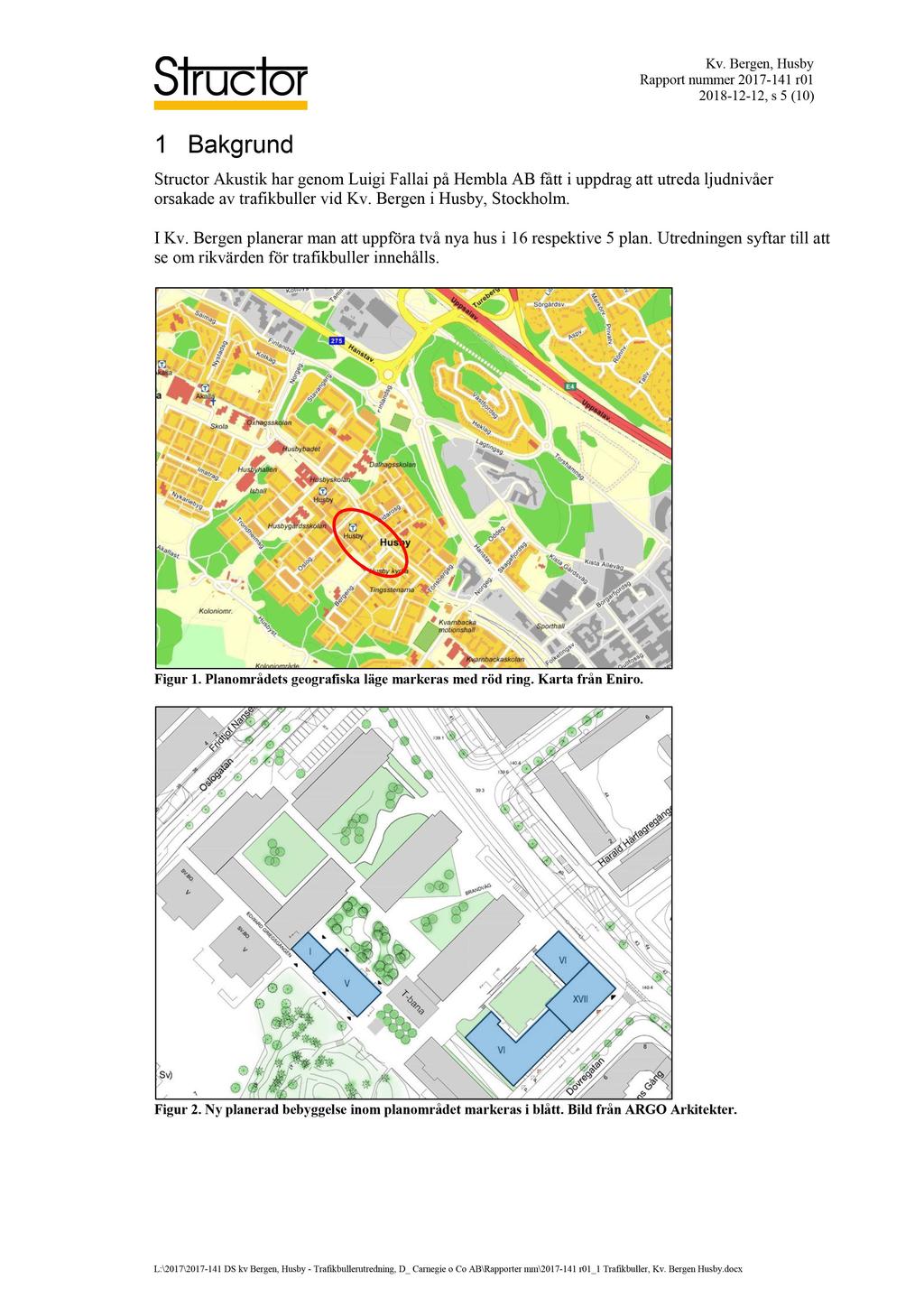 1 Bakgrund Rapport nummer 2017-141 r01 2018-12 - 12, s 5 ( 10 ) Structor Akustik har genom Luigi Fallai på Hembla AB fått i uppdrag att utreda ljudnivåer orsakade av trafikbuller vid Kv.