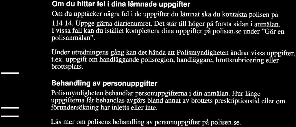 Om du hittar fel i dina lämnade uppgifter Om du upptäcker några fel i de uppgifter du lämnat ska du kontakta polisen på 114 14 Uppge gärna dianenumret. Det står dll höger på första sidan i anmälan.