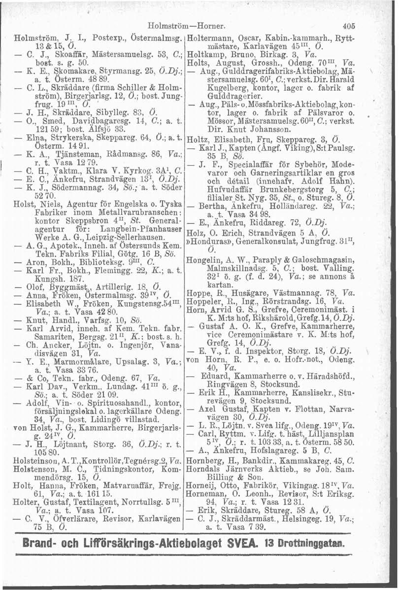 Holmström-Horner. 405 Holmström, J:. I., Postexp., Ostermalmsg. Holtermann, Oscar, Kabin.-kainmarh., Rytt- 13 & 15, O. mästare, Barlavägen 45lI1. 0. - C. J., Skoaffär, Mästersamuelsg. 53, C.