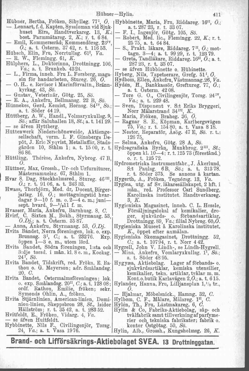 I Hubner -Hylin: 411 Hubner, Bertha, Fröken, Sibylleg. 77I, Ö. Hybbinette, Maria, Fru, Riddareg. 1611, Ö.; - Lennart, f.d. Kapten, Syssloman vid Sjuk- a. t. 287 23, r. t. 3307.