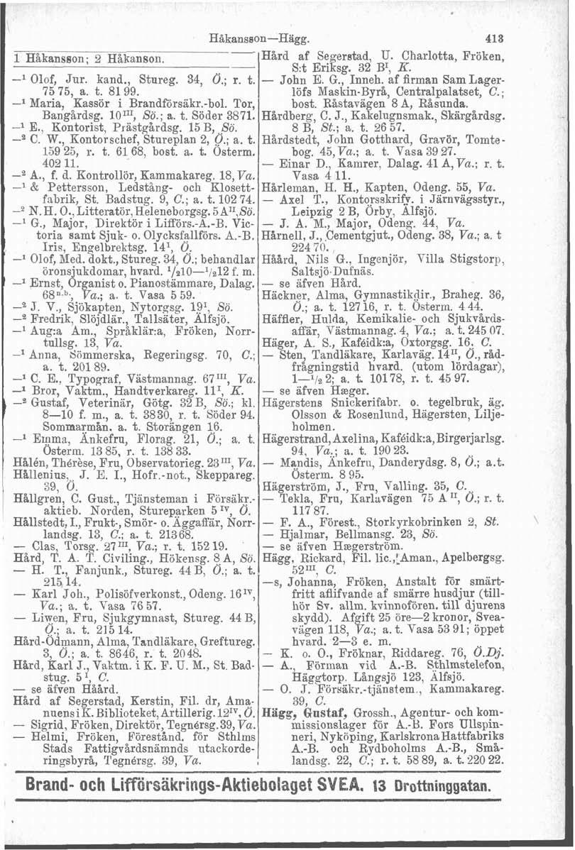 THakansson; 2 Håkanson. Håkansson-Hagg. 418 Hard af Segerstad, U. Charlotta, Fröken, S:t Eriksg. 32 BI, K. -I Olof, Jur. kand., Stureg. 34, Ö.; - John E. G., Inneh. af firman SamLager- 75 75, a. t.
