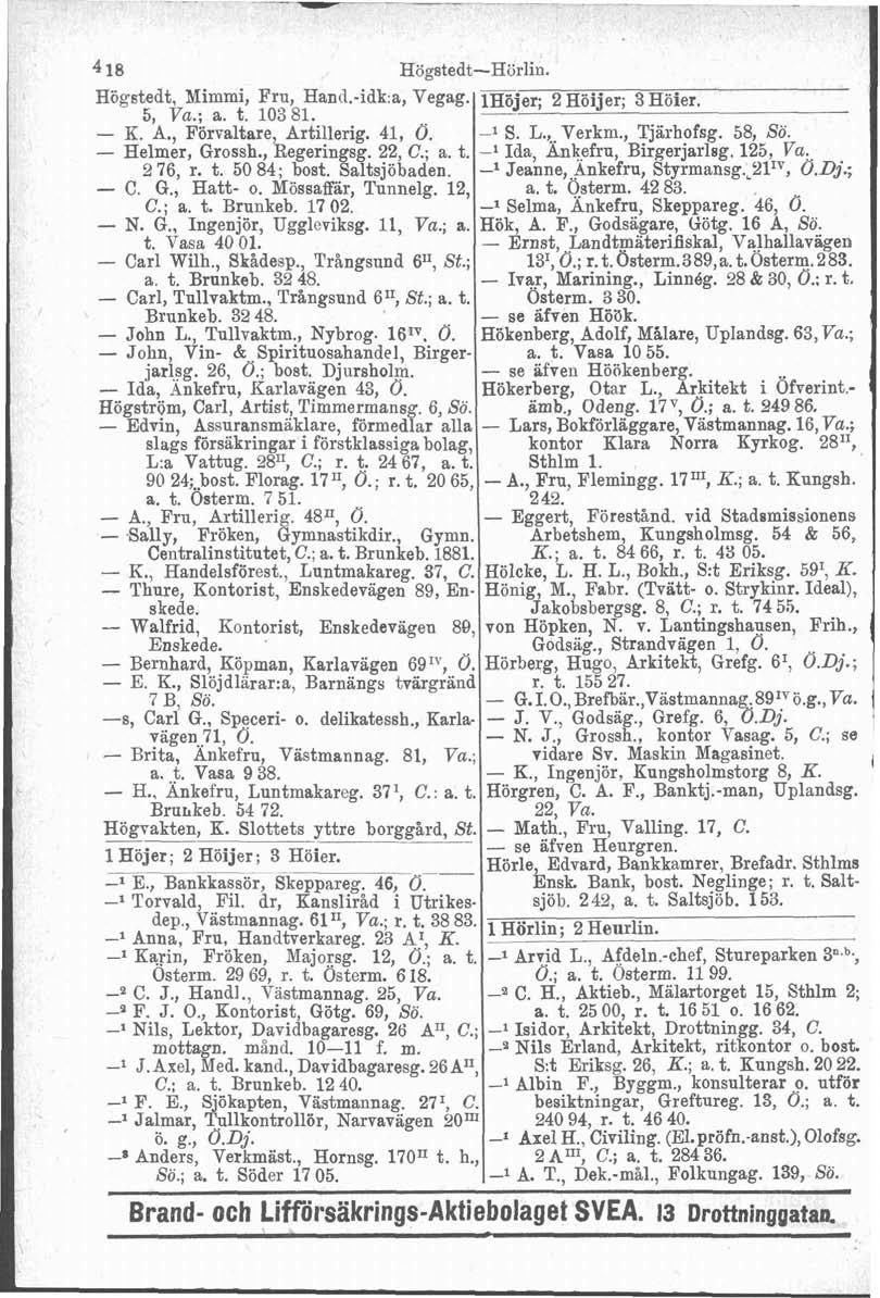 -p- Högstedt, Mimmi, Fru, Hand.-idk:a, Vegag. 5, Va.; a. t. 103 81. - K. A., Förvaltare, Artillerig. 41, O. - Helmer, Grossh., Regeringsg. 22, C.; a. t. 2 76, r. t. 50 84; bost. Saltsjöbaden. - C. G., Hatt- o.