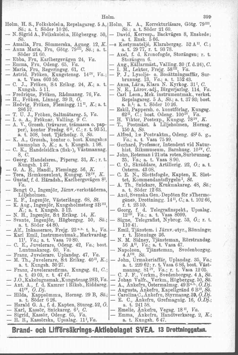 Holm, H. S., Folkskolel:a, Repslagareg. 5 A, So.; a. t. Söder 10 26. - N. Sigrid A., Folkskolel a, Högbergsg 50, So. - Amalia, FSU. Sömmerska, Agneg. 12, K. - Anna Maria, Fru, Götg. 79115 So.; a. t. Söder 21 60.