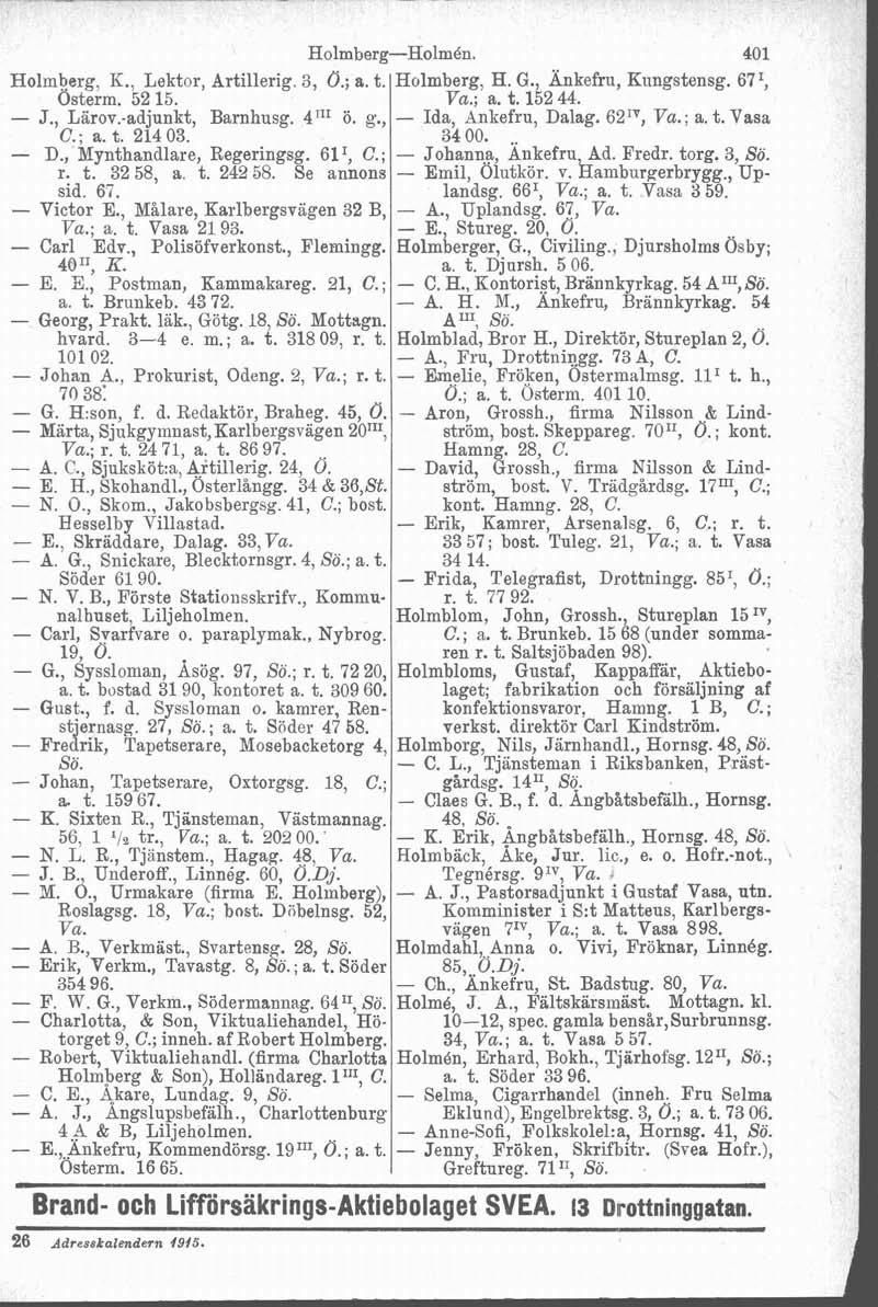 Holmberg-Holmén. 401 Holmberg, K., Lektor, Artillerig. 3, Ö.; a. t. Holmberg, H. G., Änkefru, Kiingstensg. 67I, Osterm. 52 15. Va.; a. t. 152 44. - J., Larov.-adjunkt, Barnhusg. 4IIr ö. g.