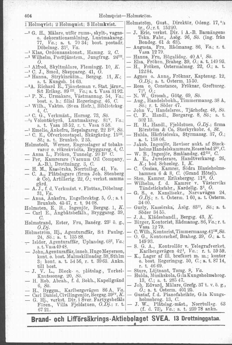 - 404 Holmqvist-Holmström. l Holmqvist; 2 Holmquist; 3 Holmkvist7 Holmström, Gilst., Direktör, Odeng. 17, '12 tr., 0,;r.t. 15220. G. H., Målare, utror ruins-, skylt-, vagns- - J. Eric, verkst. Dir. i A.