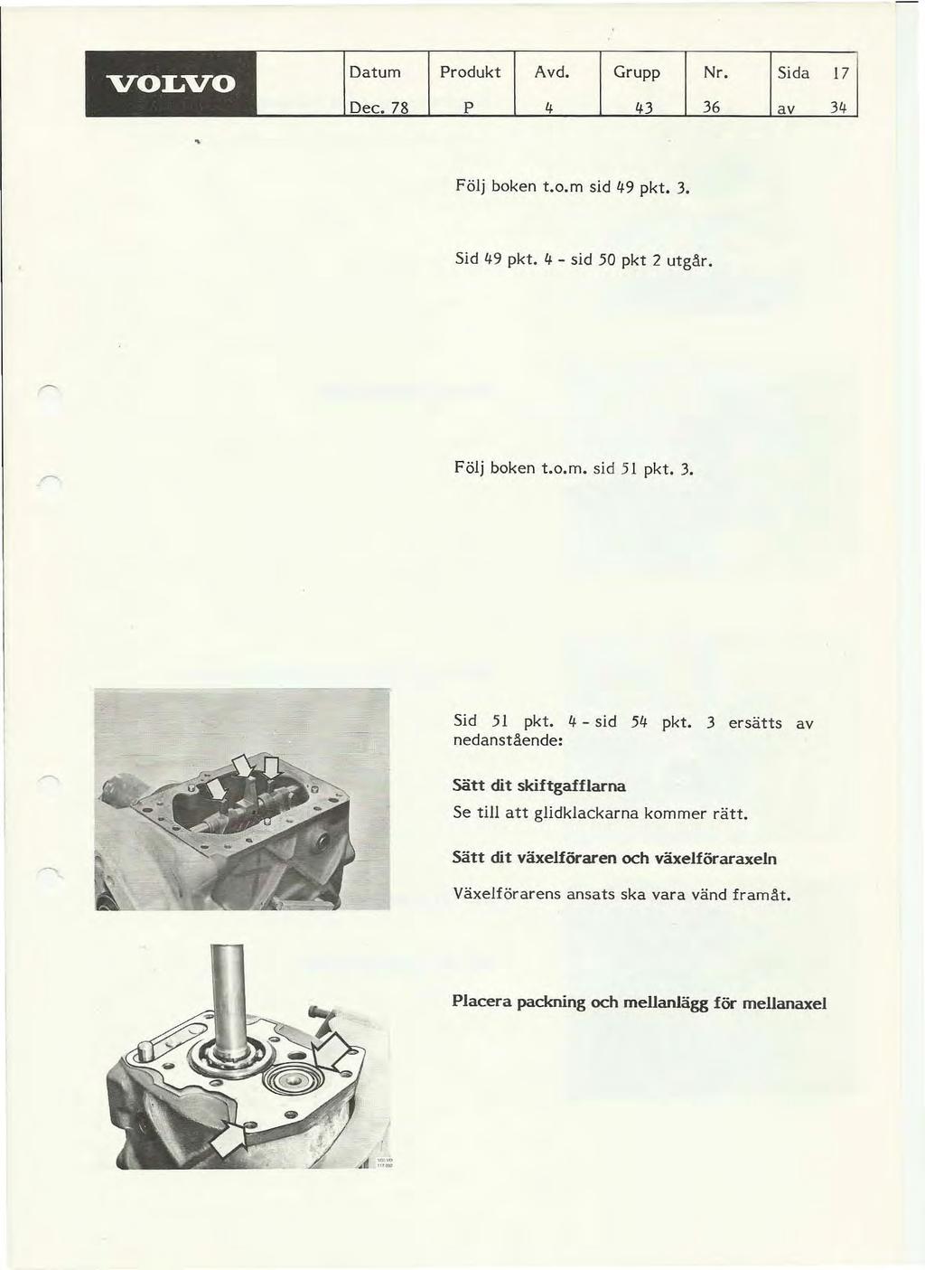 VOLVO Datum Dec. 78 Produkt Avd. Grupp Nr. Sida P 4 43 36 av 17 34 Följ boken t.o.m sid 49 pkt. 3. Sid 49 pkt. 4 - sid 50 pkt 2 utgår. Följ boken t.o.m. sid 51 pkt. 3. Sid 51 pkt. 4 - sid 54 pkt.