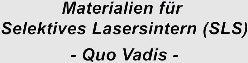 vorliegenden Werkstoffe ausreichend? Ist die Herstellung neuer SLS-Werkstoffe zu kompliziert? Sind die SLS-Prozessbedingungen zu komplex?