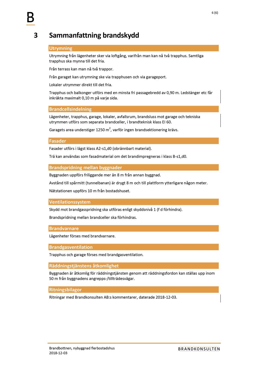 6 ( 6 ) 3 Sammanfattning brandskydd Utrymning Utrymning från lägenheter sker via loftgång, varifrån man kan nå två trapphus. Samtliga trapphus ska mynna till det fria.