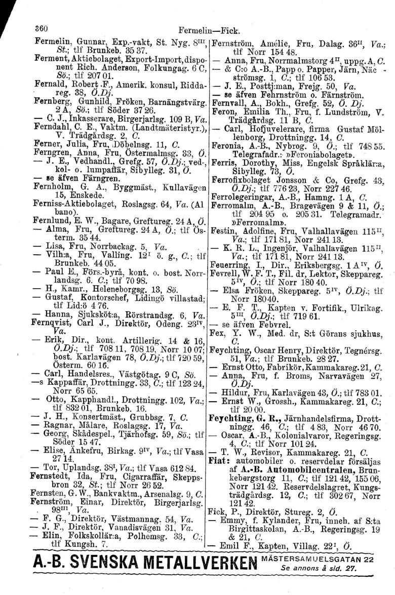 r 360 Fermelin-Fick. Fermelin, Gunnar, Exp.-vakt, St. Nyg. 8 I1I, Fernström. Amelie, Fru, Dalag. 36I1, Va.; St.; tlf Brunkeb. 3537. tlf Norr 15448.