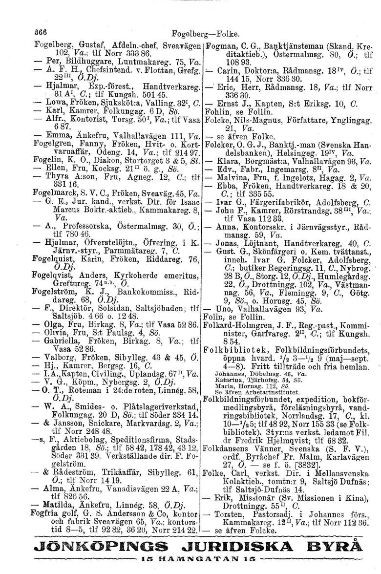 366 Fogelberg- Folke. Fogelberg, Gustaf, Afdeln.-chef. Sveavägen Fogman, C. G., Banktjänsteman (Skand, Kre- 102, Va., tlf Norr 33386. ditaktieb.), Ostermalmsg. 80, O.