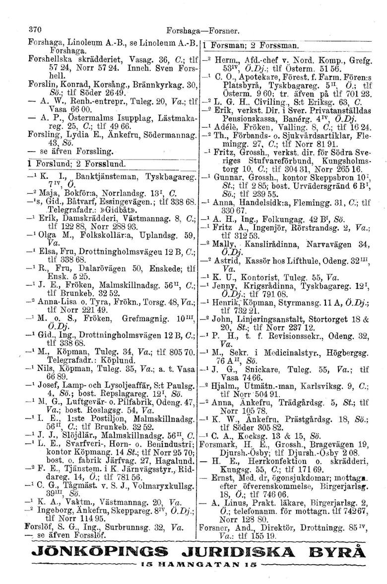 370 Forshaga-Forsner. Forshaga. Linoleum A. B., se Linoleum Forshaga.--------~- A.-B. i-forsman-;--:dj'ors-sman. Forshellska skrädderiet, Vasag. 36, C.; tlf -' Herm., Afd.vchef v,. Nord. Komp., Grefg.