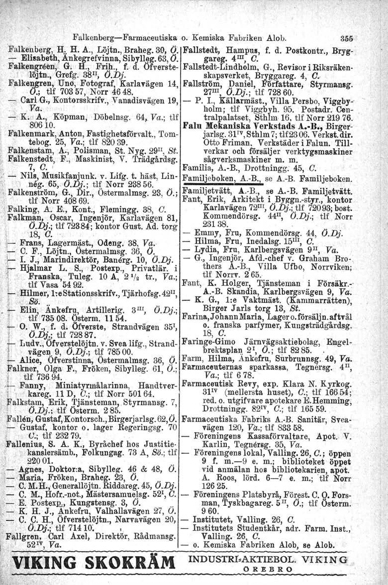 Falkenberg-Farmaceutiska o. Kemiska Fabriken Alob. 355 'Falkenberg, H:. H. A., Löjtn., Braheg. 30, Ö. Fallstedt, Hampus, f. d. Postkontr., Bryg- - Elisabeth,.å'nkegrefvinna, Sibylleg. 63, O.