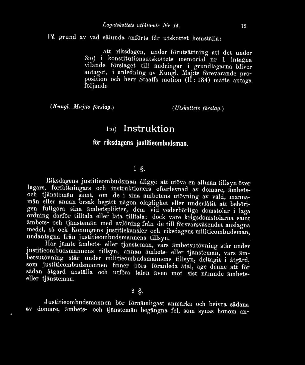 grundlagarna bliver antaget, i anledning av Kung!. Maj:ts förevarande proposition och herr Staaffs motion (11 : 184) måtte antaga följande (Kungl. Maj:ts förslag.) (Utskottets förslag.