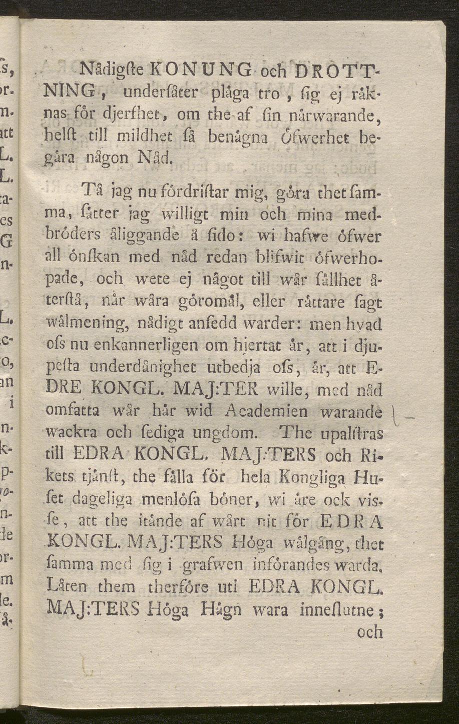 "s, Nådigfte KONUNG och DROTT- >r- NING, underlåter plåga tro, Hg ej råkn- nas for djerfhet, om the-af fin nårwarande, helft till mildhet få benagna öfwerhet be* L gåra någon Nåd. L. a.