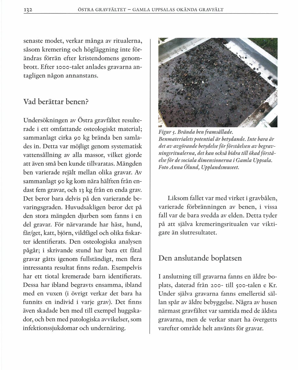132 ÖSTRA GRAVFÄLTET - GAMLA UPPSALAS OKÄN DA GRAVFÄLT senaste modet, verkar många av ritualerna, såsom kremering och högläggning inte förändras förrän efter kristendomens genombrott.