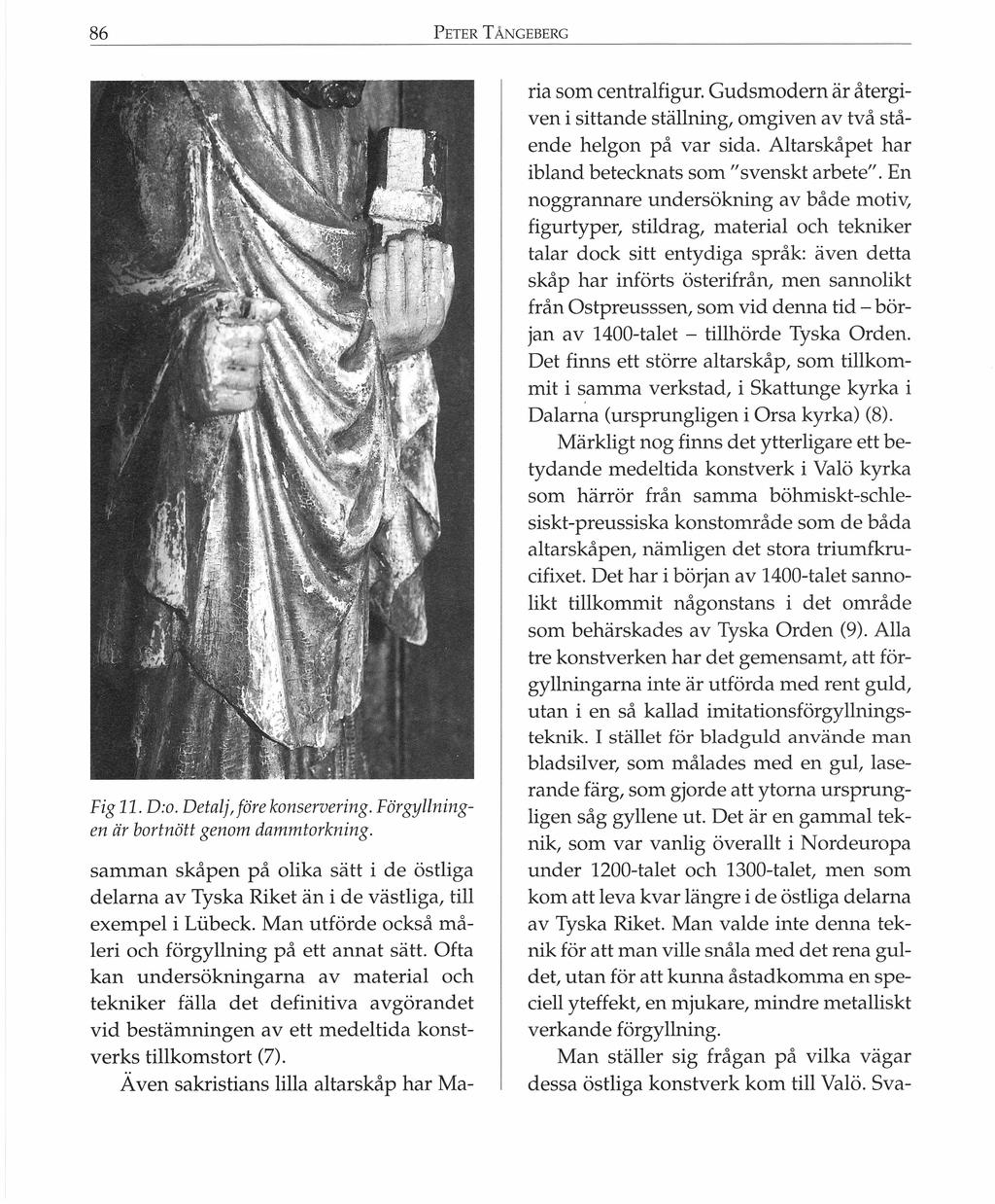 86 PETER Fig 11. D:o. Detalj, före konservering. Förgyllningen är bortnött genom dammtorkning. samman skåpen på olika sätt i de östliga delarna av Tyska Riket än i de västliga, till exempel i Liibeck.
