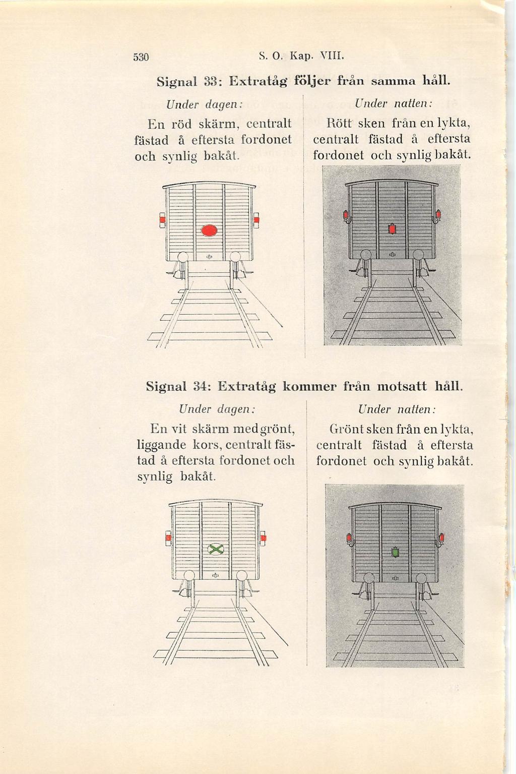 ' ' 530 S. O. Kap. VIII. Signal 33: Extratåg följer från samma liåll. En röd skärm, centralt Rött sken från en lykta, fästad å eftersta fordonet centralt fästad å eftersta och synlig bakåt.