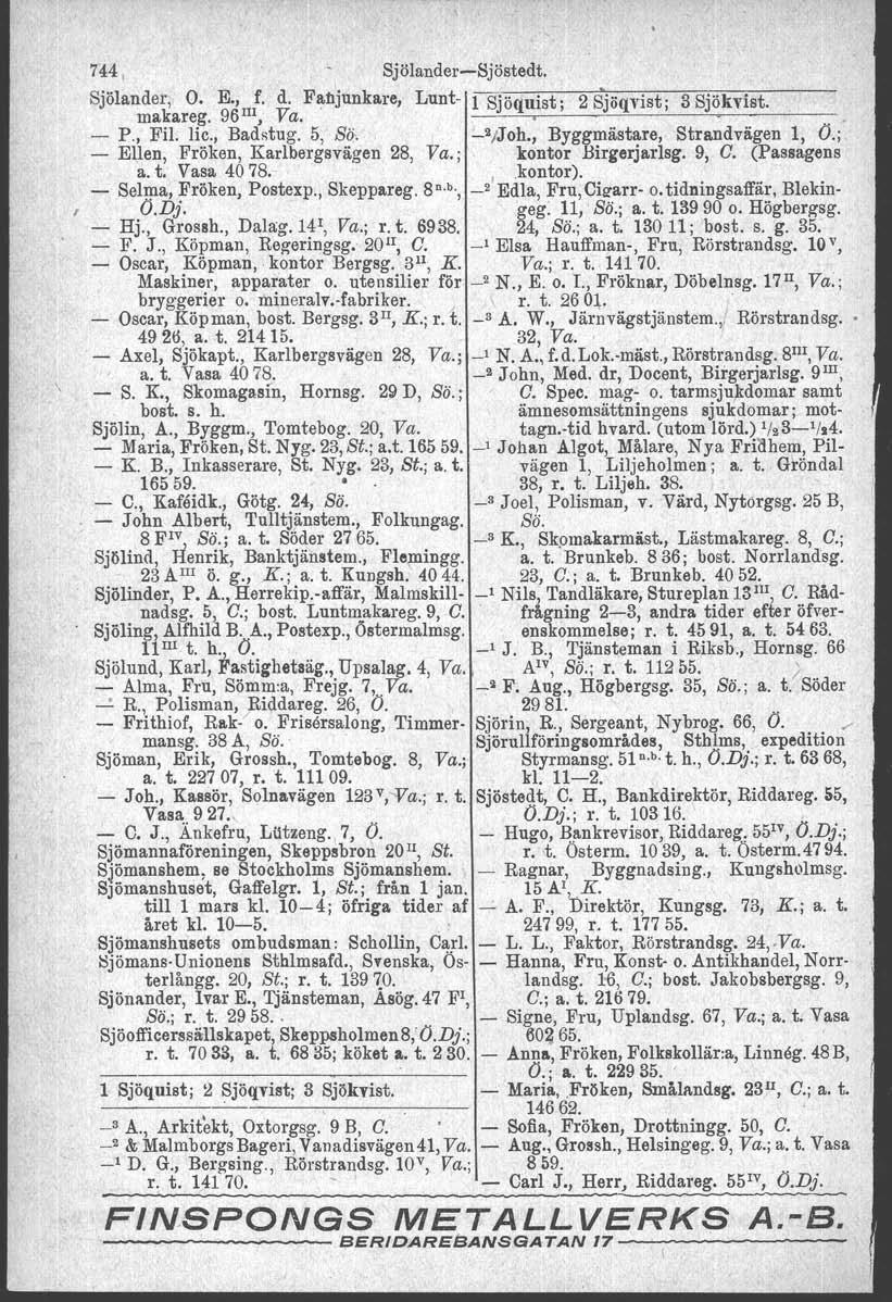 744, Sjölander-Sjöstedt. Sjölander, O. E., f. d. Fanjunkare, Lunt- fsjöquist 2 Sjöqvist 3 Sjökvist. makareg, 96II1, Va. ' ' ', - P., Fil. lic., Badstug. 5, Sö. -2/Joh., Byggmästare, Strandvägen 1, O.