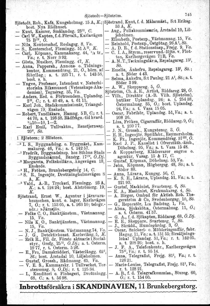I I djöstedt-sjöström. 745 Sjöstedt, Rob., Kafe, Kungsholmag. 15 A, K.; Sjöstrand, Knut, f. d. Målarmäst., S:t Eriksg.. bo st. Nya Rådhuset. _ Knut, Kamrer, Smålandag. 23 II, C. - 53 A, K. Aug.