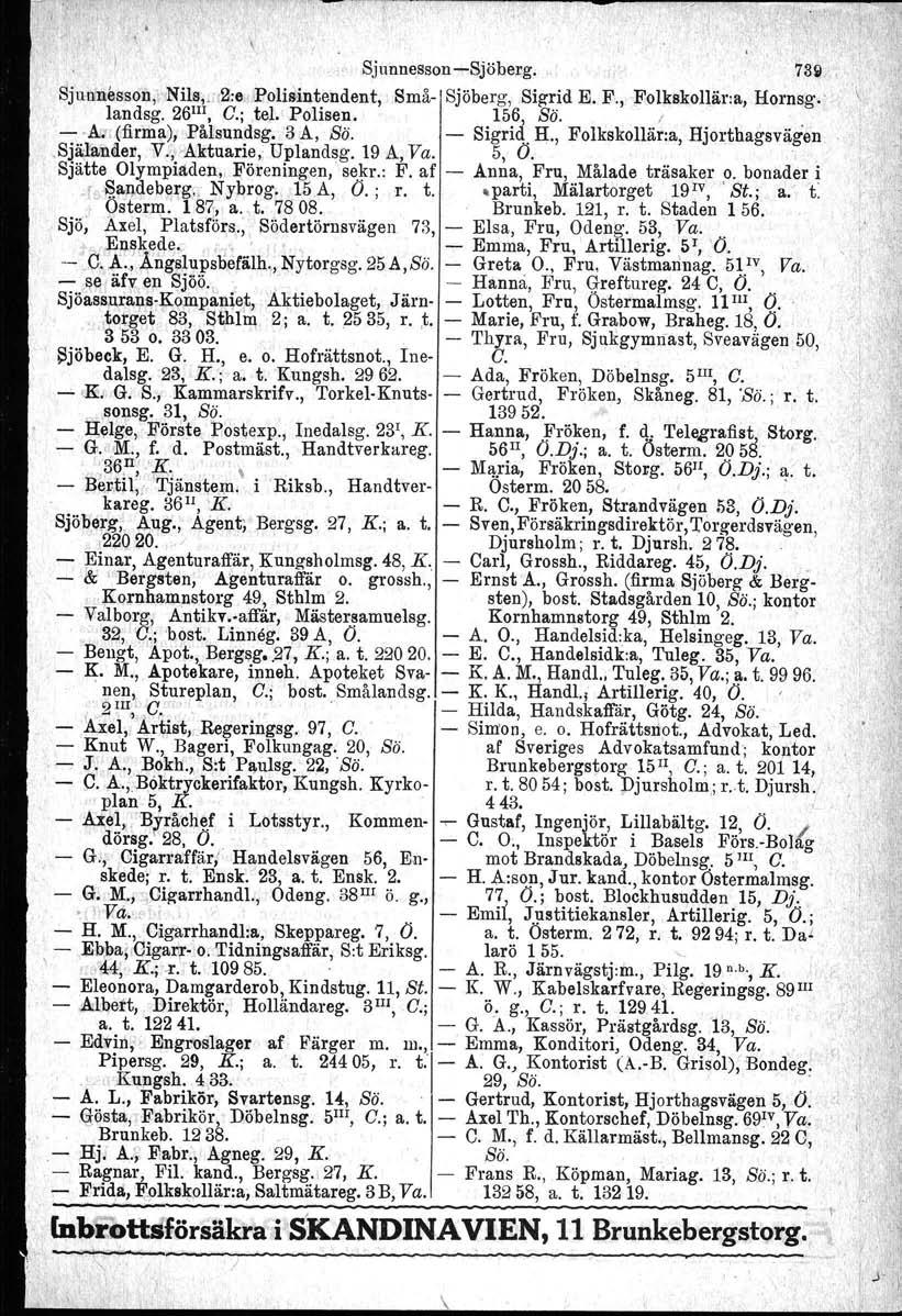 i, je ) Sjunnesson -Sjöberg. 73~ Sjuomessou,' Nils.;. 2:e,Jlolillintendent, Små-' Sjöberg, Sigrid E. F., Folkskollär:a, Hornsg. Iandsg, 26 lii, O.; tel. Polisen. 156, Si). I,. - -A~ (firma),.