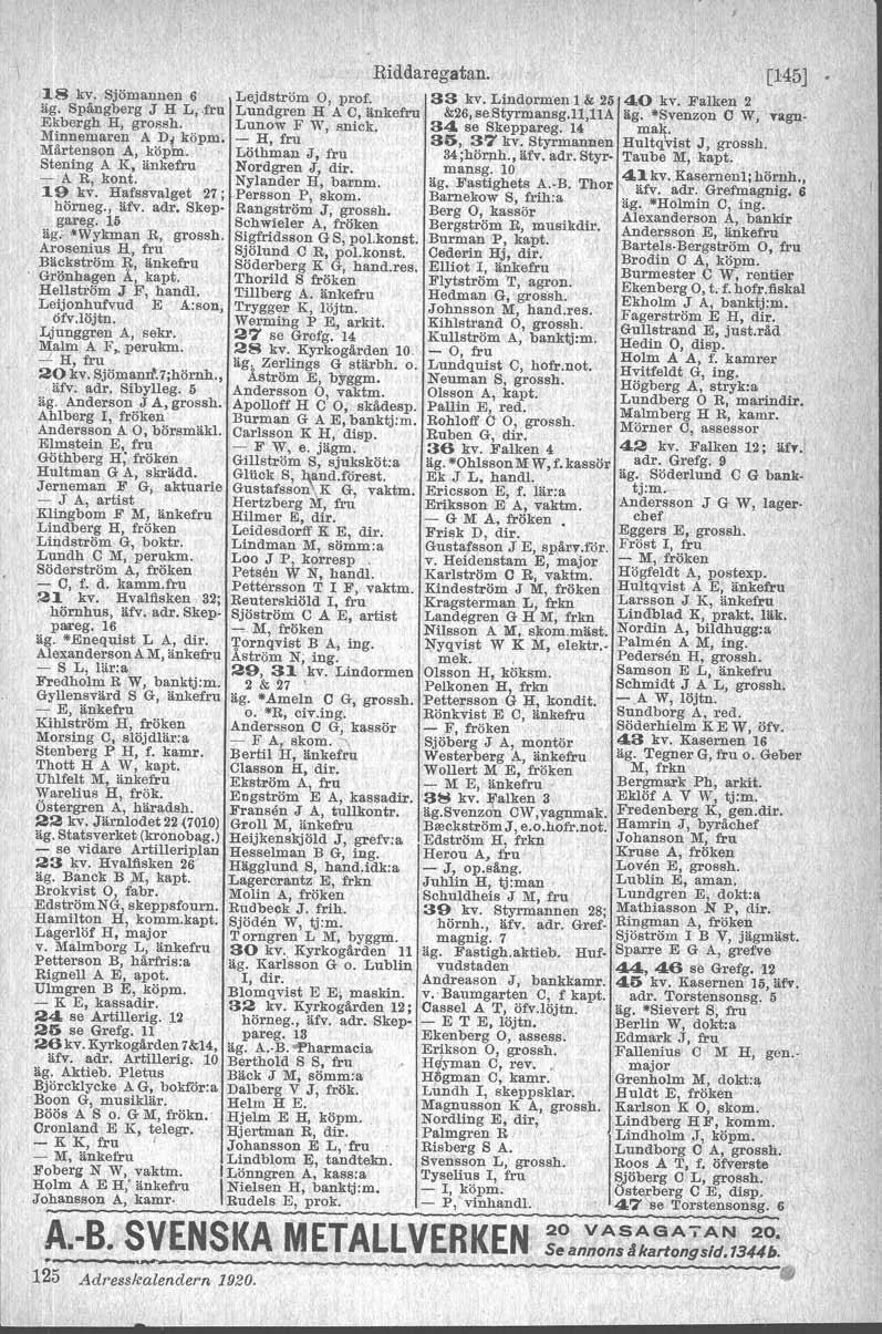 "18 kv. Sjömannen 6 Lejdström O, prof. äg. Spångberg J H L,.fru Lundgren H A C, änkefru Ekbergh H, grossh. Lunow F W, snick. Minnemaren A Dj köpm. - H, fru Mårtenson A, köpm.