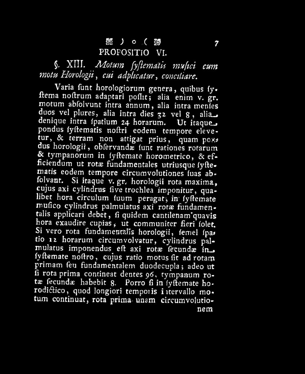 gr, horologii rota maxima,, cujus axi cylindrus fi ve trochlea imponitur, qualibet hora circulum fuum peragat^ in' fyftemate mufico cylindrus palmulatus axi rotas fundamentalis applicari debet, fi