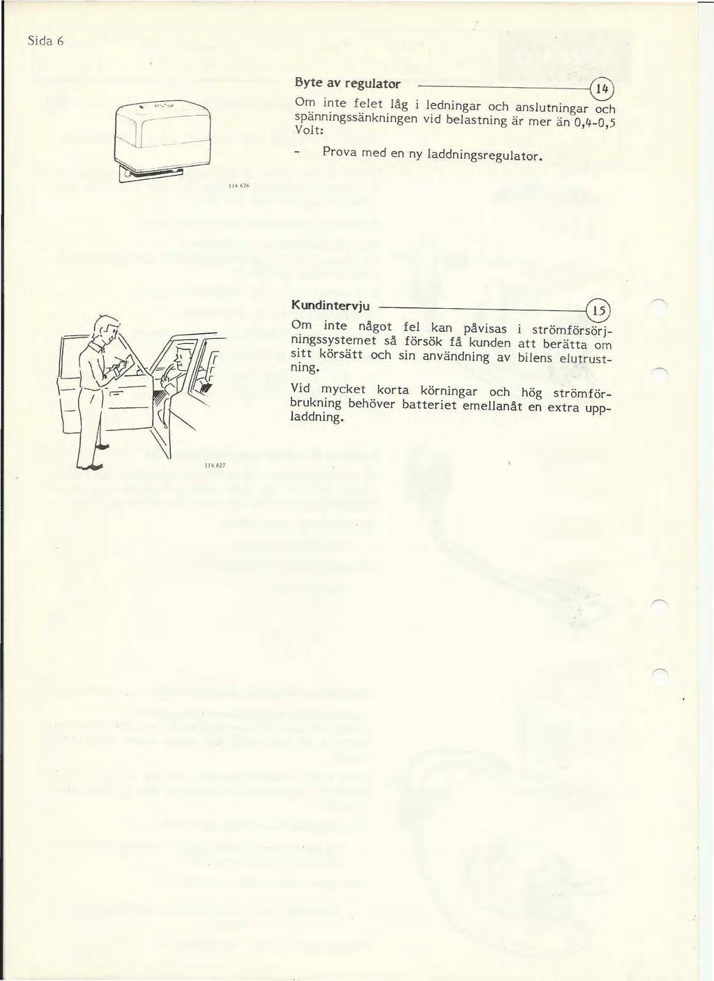 Sida 6 - Byte av regulator - ---------i@ Om inte felet låg i ledningar och anslutningar och spänningssänkningen vid belastning är mer än 0,4-0,5 Volt: Prova med en ny laddningsregulator Kundintervju