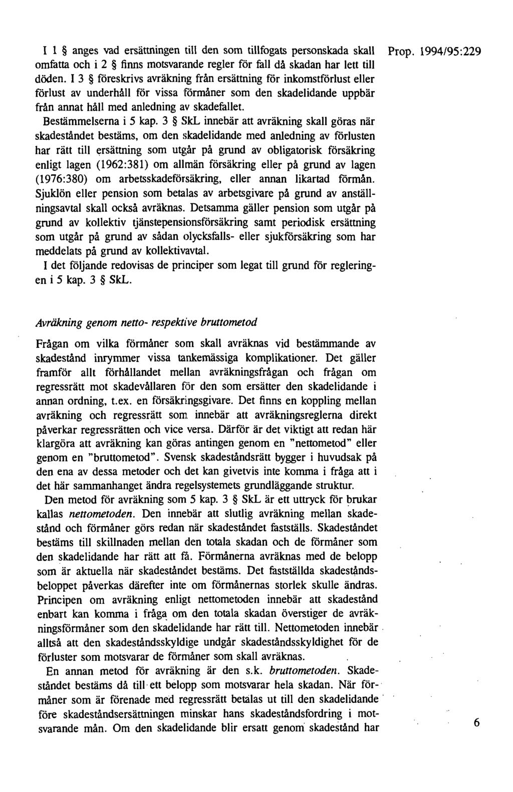 I 1 anges vad ersättningen till den som tillfogats personskada skall Prop. 1994/95:229 omfatta och i 2 finns motsvarande regler för fall då skadan har lett till döden.