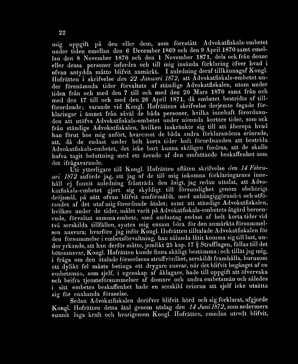 Hofrätten i skrifvelse den 22 Januari 1872, att Advokatfiskals-embetet under förenämnda tider förvaltats af ständige Advokatfiskal, utom under tiden från och med den 7 till och med den 20 Mars 1870