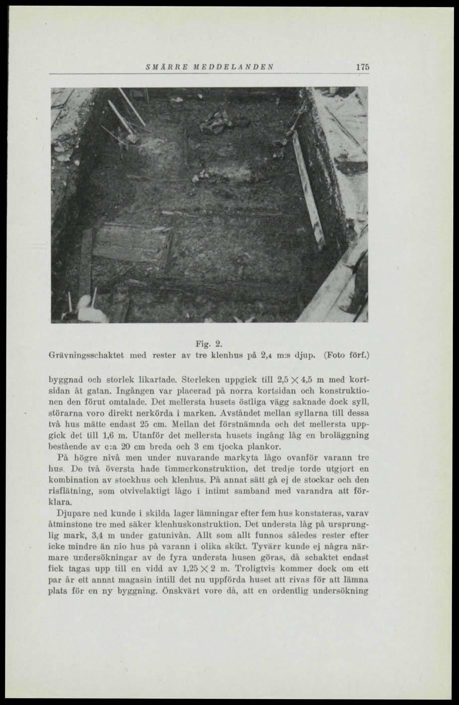 SMÄRRE MEDDELANDEN 175 Fig. 2. Grävningsscbaktet ined rester av tre klenbus jiå 2,4 m:s djnp. (Foto förf.) byggnad och storlek likartade. Storleken uppgick till 2,5 X 4.5 m med kortsidan åt gatan.