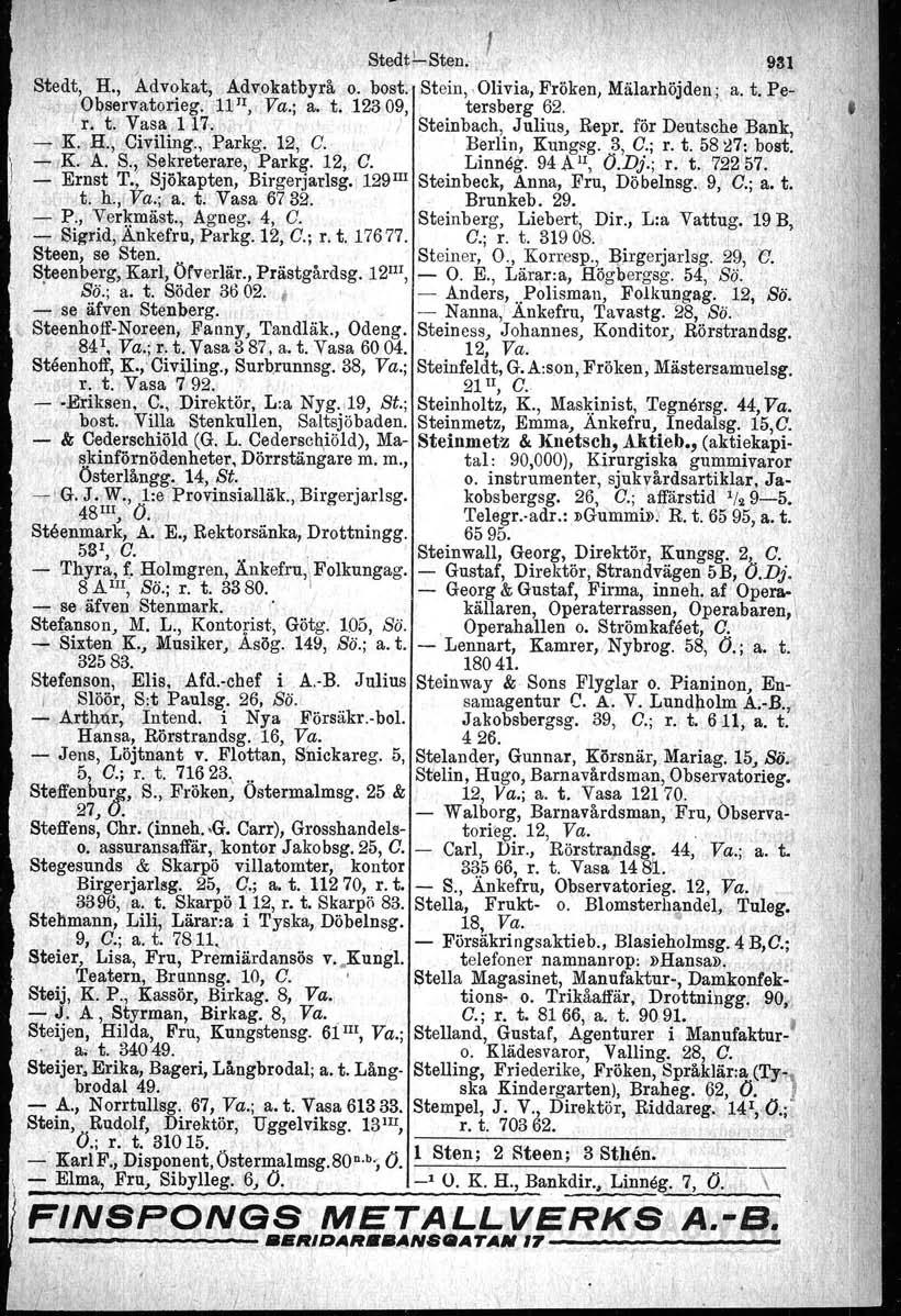 \ I r r, ' Stedt~Sten:. \ \ 931 Stedt, H., Advokat, Advokatbyrå o. bost. Stein, Olivia, Fröken, Mälarhöjden; a. t. Pe., robservatorieg. ill 1I, Va.; a. t. 12309,. tersberg 62,'. r. t. Vasa,11,7, ;' Steinbach, Julius, Repr.