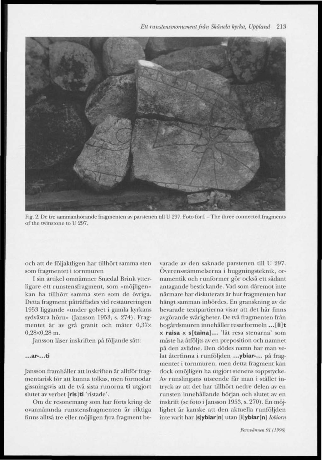 Ett runstensmonument från Skånela kyrka, Uppland 213 Fig. 2. De tre sammanhörande fragmenten av parstenen till U 297. Foto förf. -The three connected fragments of the twinstone to U 297.