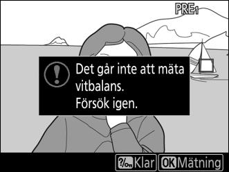 6 Mät vitbalansen. Tryck på J eller tryck in avtryckaren hela vägen ner för att mäta vitbalans.