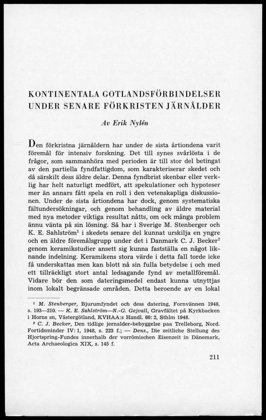 KONTINENTALA GOTLANDSFÖRBINDELSER UNDER SENARE FÖRKRISTEN JÄRNÅLDER Av Erik Nylén Den förkristna järnåldern har under de sista årtiondena varit föremål för intensiv forskning.