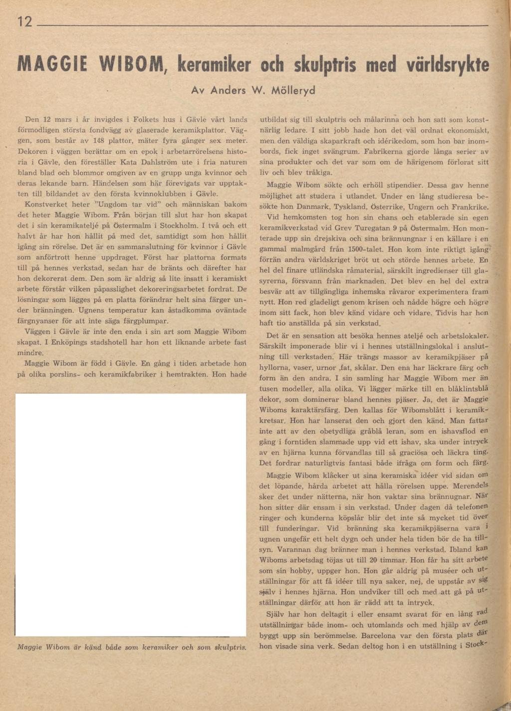 12 MAGGIE WIBOM, keramiker och skulptris med världsrykte Av Anders W. Mölleryd Den 12 mars i år invigdes i Folkets hus i Gävle vårt lands förmodligen största fondvägg av glaserade keramikplattor.