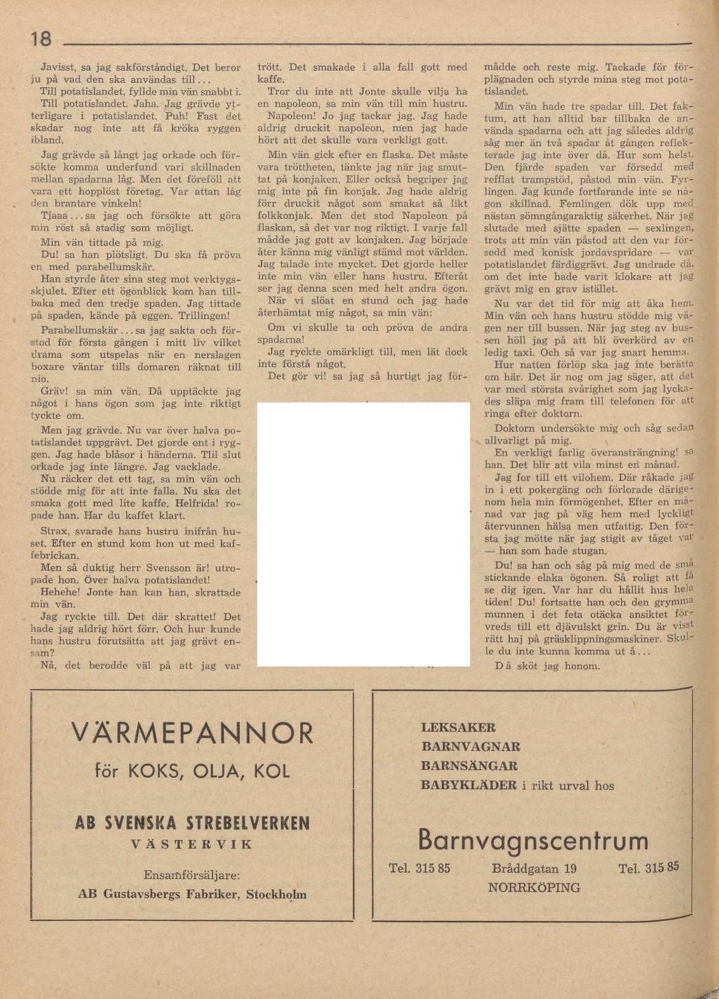 18 Javisst, sa jag sakförståndigt. Det beror ju på vad den ska användas till... Till potatislandet, fyllde min vän snabbt i. Till potatislandet. Jaha. Jag grävde ytterligare i potatislandet. Puh!