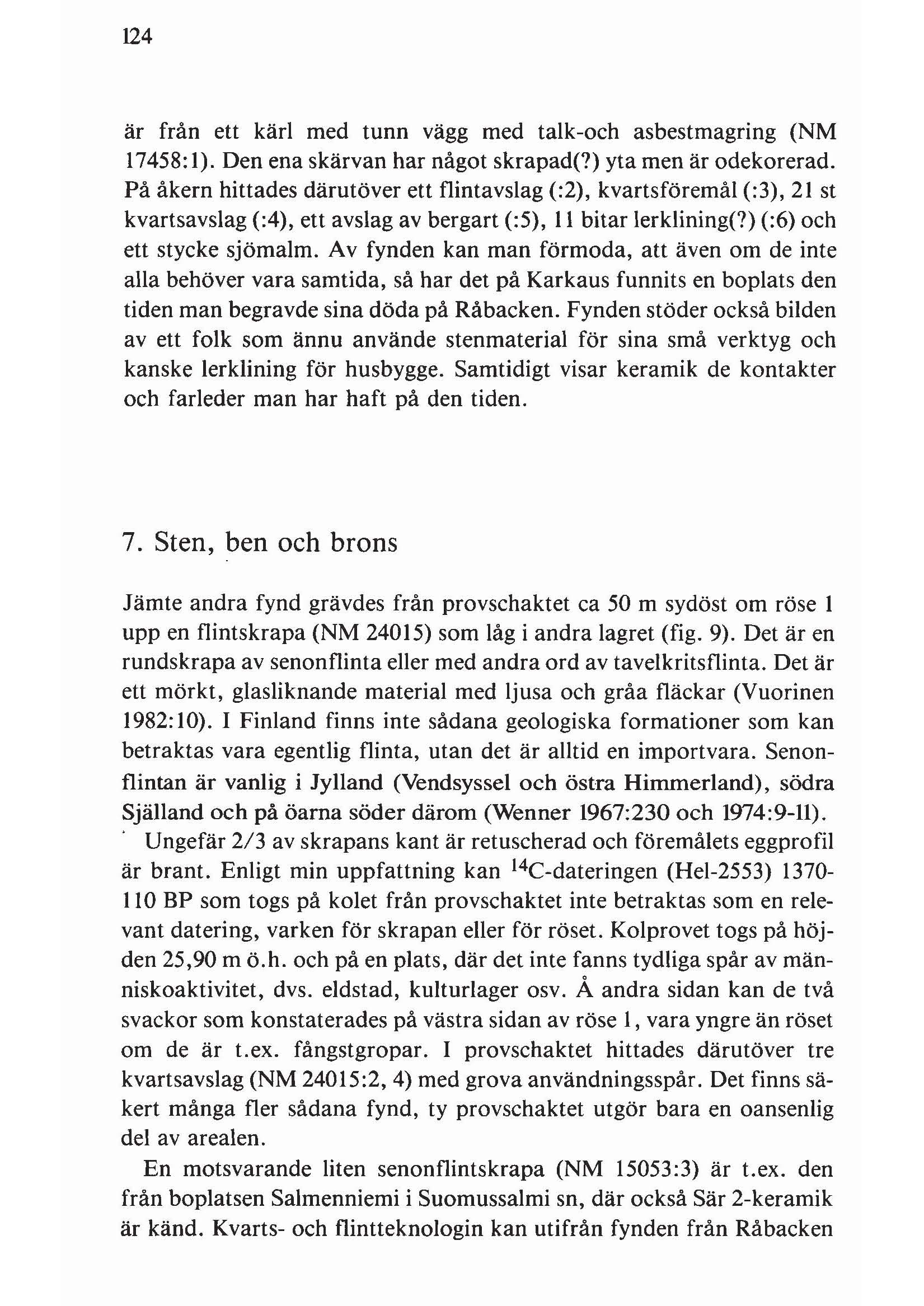124 är från ett kärl med tunn vägg med talk-och asbestmagring (NM 17458: l). Den ena skärvan har något skrapad(?) yta men är odekorerad.