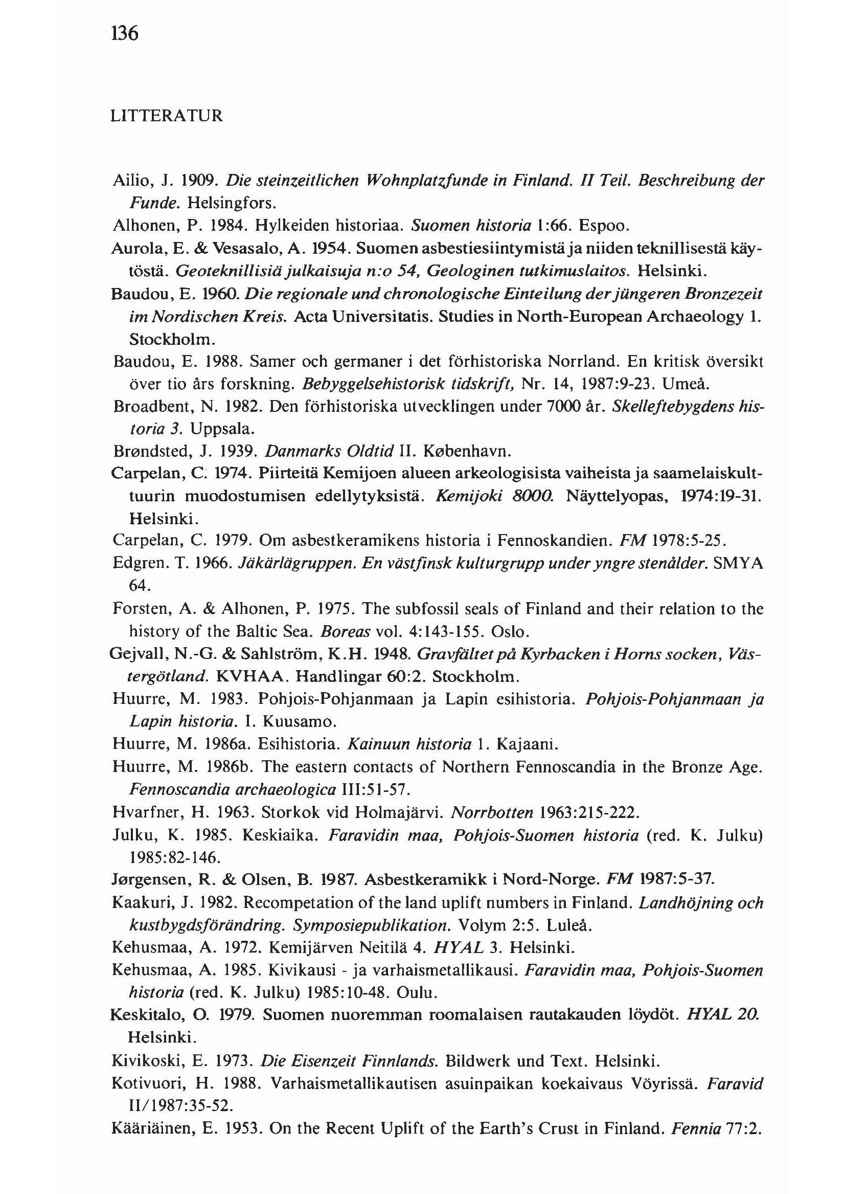 136 LITTERATUR Ailio, J. 1909. Die steinzeitlichen Wohnplatifunde in Finland. II Teil. Beschreibung der Funde. Helsingfors. Alhonen, P. 1984. Hylkeiden historiaa. Suomen historia 1:66. Espoo.
