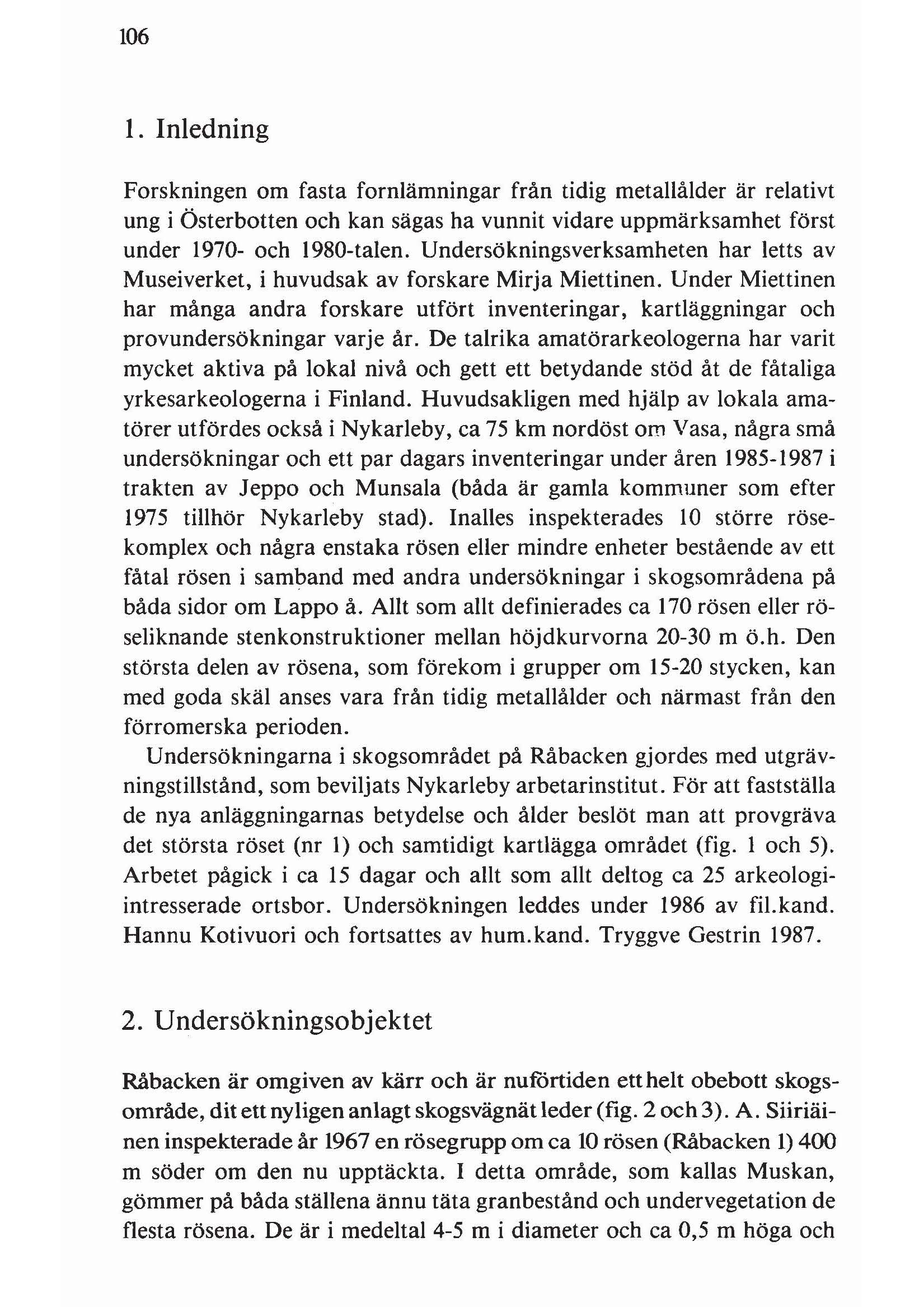 106 1. Inledning Forskningen om fasta fornlämningar från tidig metallålder är relativt ung i Österbotten och kan sägas ha vunnit vidare uppmärksamhet först under 1970- och l980-talen.