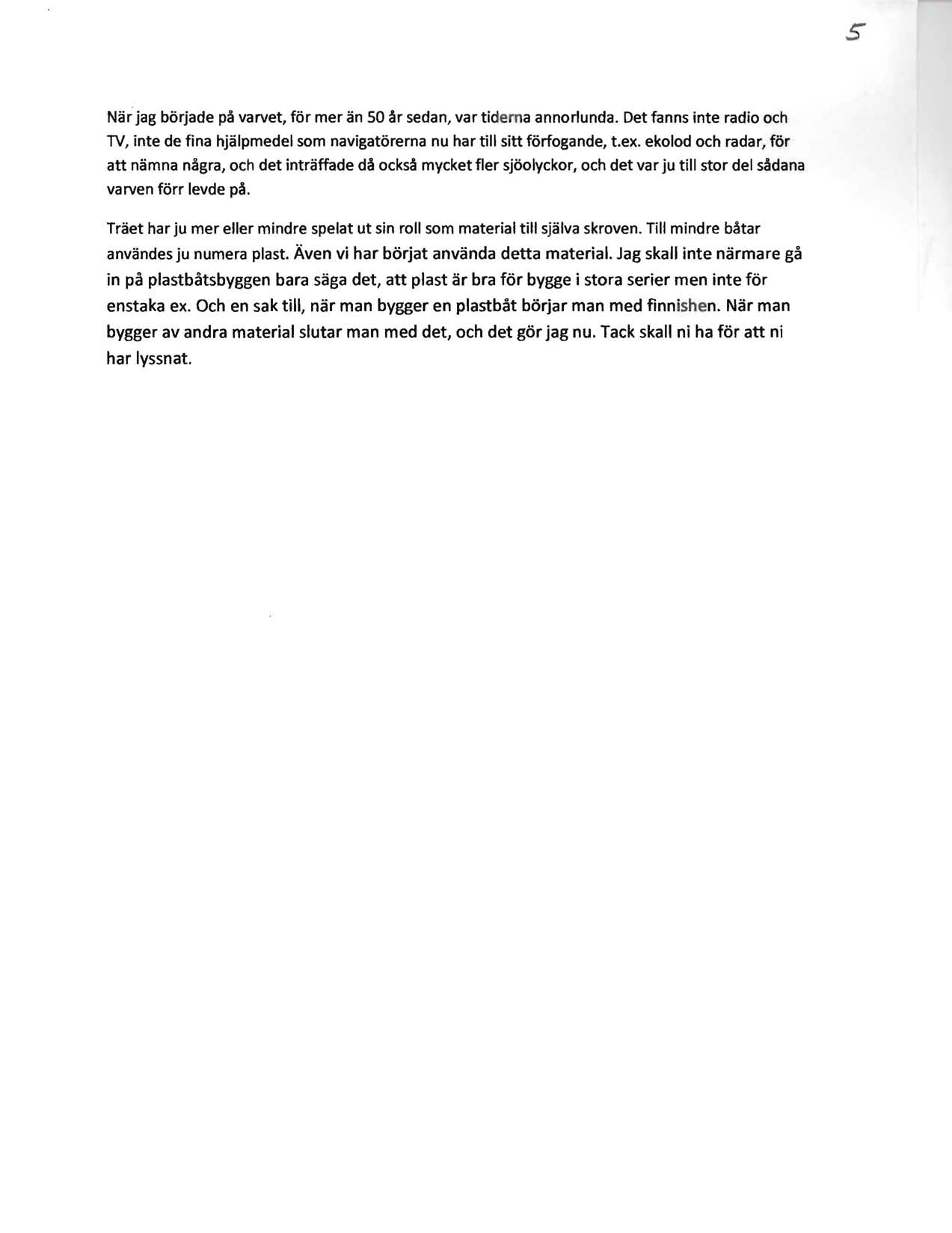 s Nar jag borjade pa varvet, for mer an 50 ar sedan, var tiderna annorlunda. Det fanns inte radio och TV, inte de tina hjalpmedel som navigatorerna nu har till sitt foriogande, t.ex.