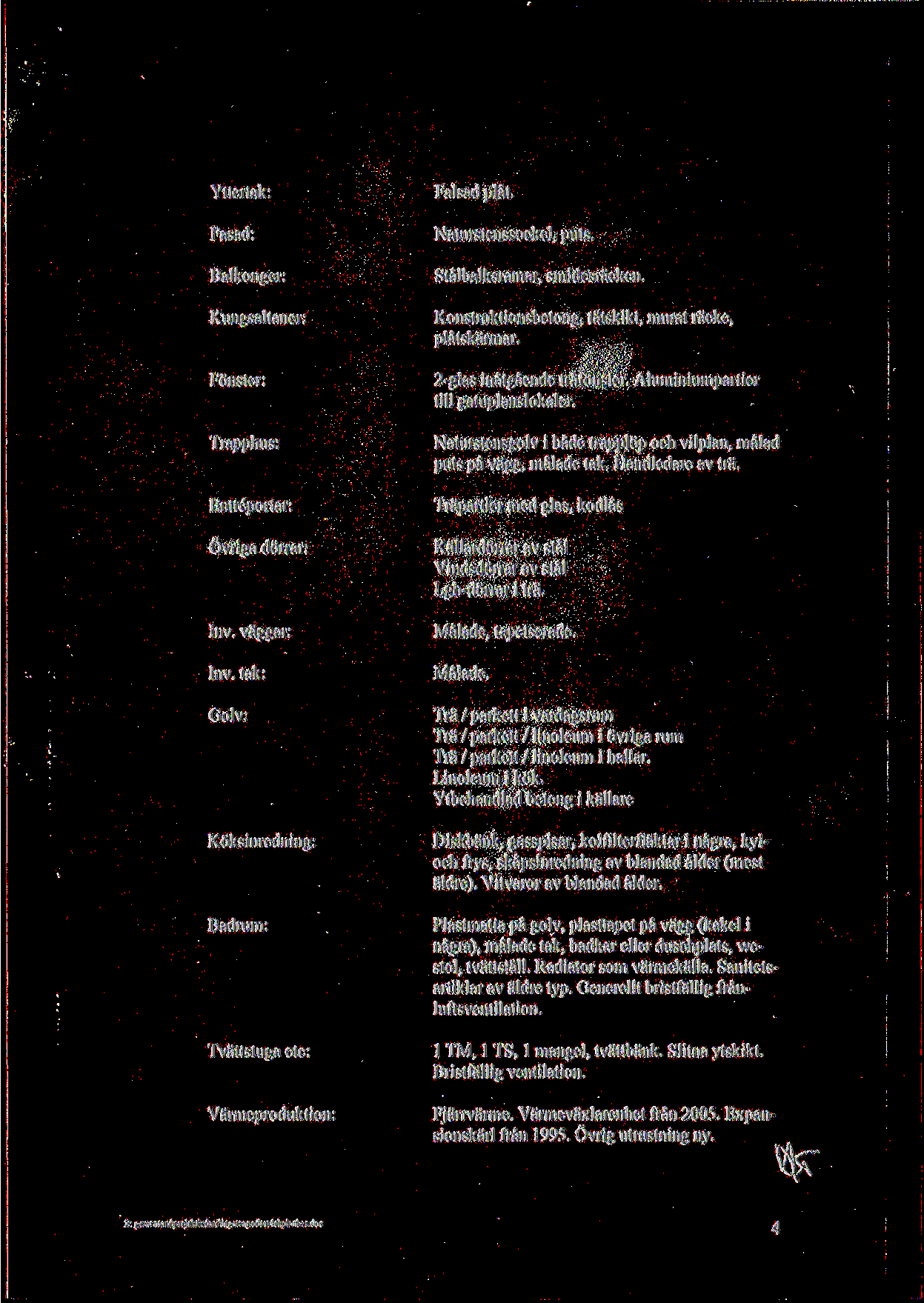 Yttertak: Fasad: Balkonger: Kungsaltaner: Fonster: Trapphus: Entreportar: Ovriga dorrar: Inv. va'ggar: Inv. tak: Golv: Koksinredning: Badrum: Tvattstuga etc: Va'rmeproduktion: Falsad plat.