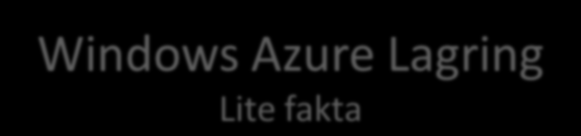 Windows Azure Lagring Lite fakta Lagringstyper: Blobs: en enkel hierarki av binärt data Tables: Hierarkisk lagring (inte relationer) Queues: ger möjlighet till