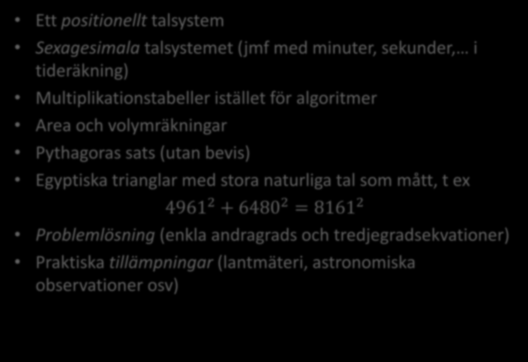 Matematik i Babylonien: Sammanfattning Ett positionellt talsystem Sexagesimala talsystemet (jmf med minuter, sekunder, i tideräkning) Multiplikationstabeller istället för algoritmer Area och