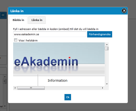 Fyll i adressen till den webbsida du vill bädda in. Klicka en gång med vänster musknapp i rutan under texten: Fyll i adressen eller bädda in koden (embed) till det du vill bädda in (www.eakademin.se).