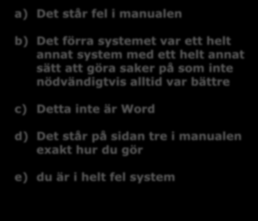 Systemet är skit säger kunden för att Det går inte att göra a) Som det står i manualen b) Som jag gjorde i det förra systemet c) Som jag gjorde i Word d) som jag fått för mig att man ska göra för att