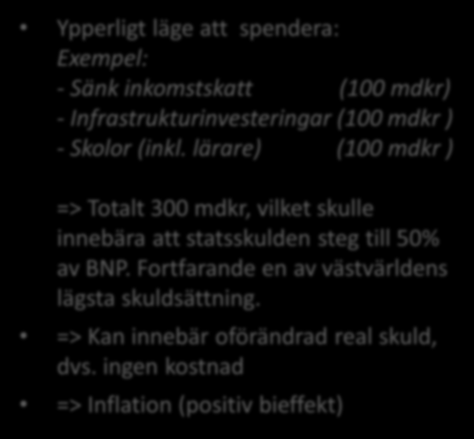 Dags att tillfälligt släppa loss finanspolitiken! Ypperligt läge att spendera: Exempel: - Sänk inkomstskatt (100 mdkr) - Infrastrukturinvesteringar (100 mdkr ) - Skolor (inkl.