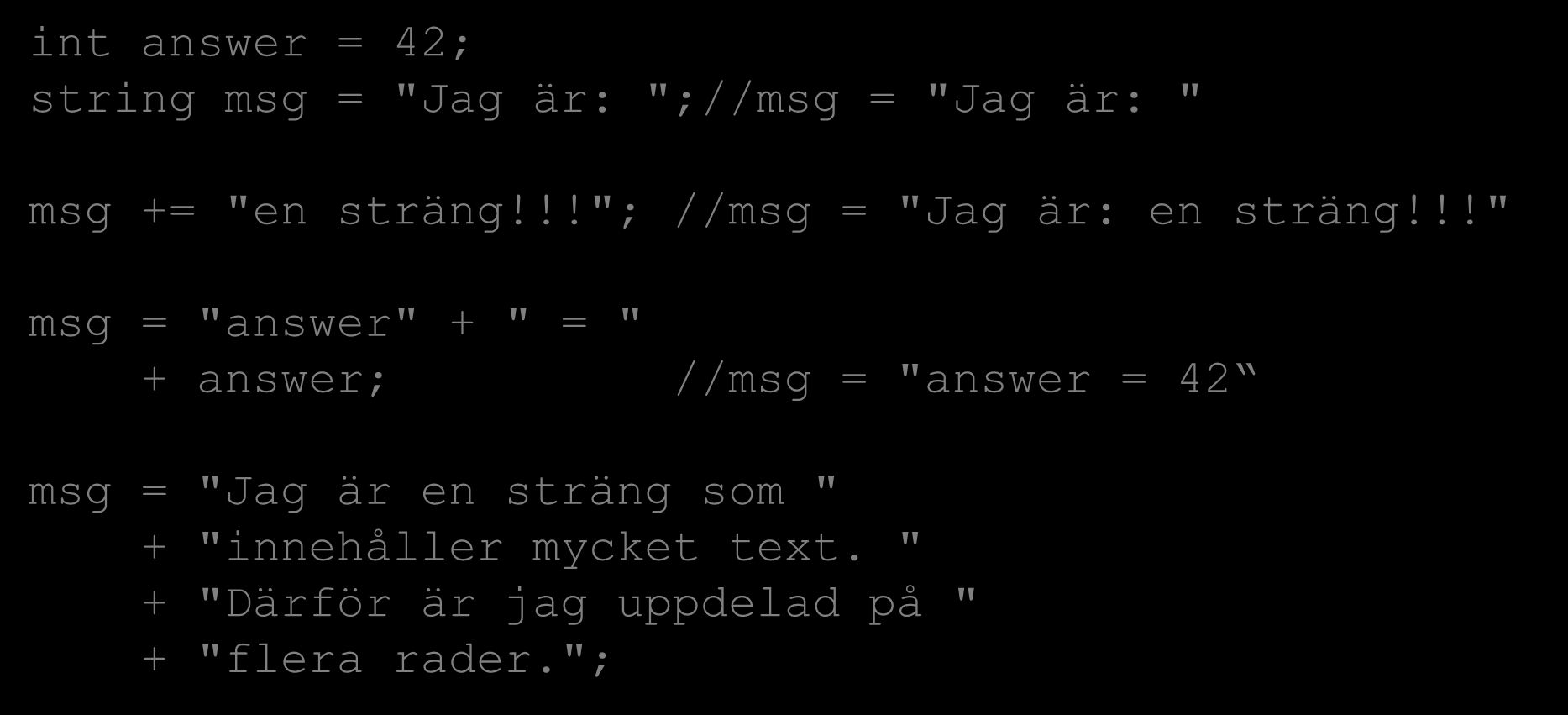 Strängar Strängar Exempel: int answer = 42; string msg = "Jag är: ";//msg = "Jag är: " msg += "en sträng!!!"; //msg = "Jag är: en sträng!
